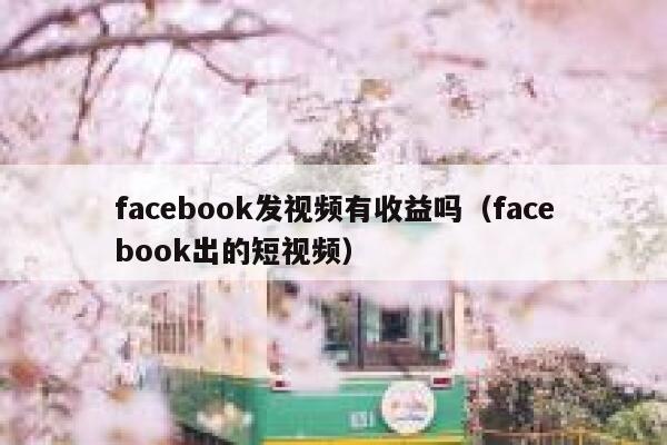facebook发视频有收益吗（facebook出的短视频） 第1张