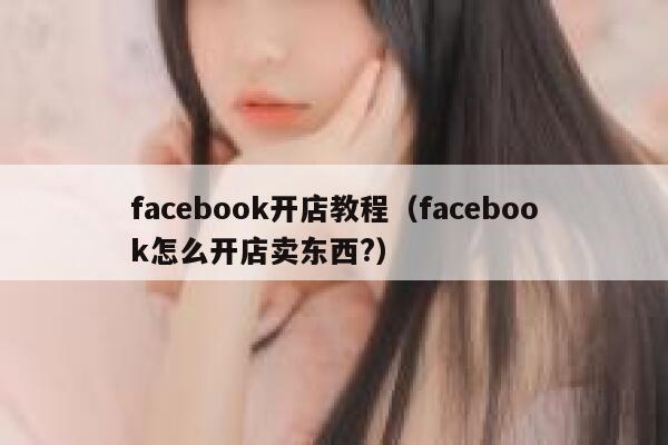 facebook开店教程（facebook怎么开店卖东西?） 第1张