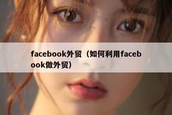 facebook外贸（如何利用facebook做外贸） 第1张
