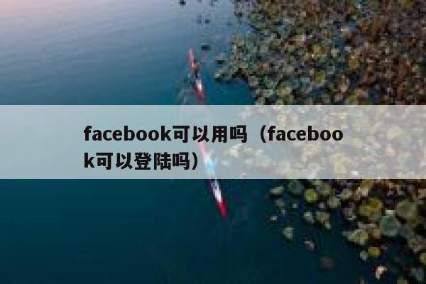 facebook可以用吗（facebook可以登陆吗） 第1张