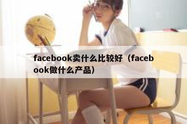 facebook卖什么比较好（facebook做什么产品） 第1张
