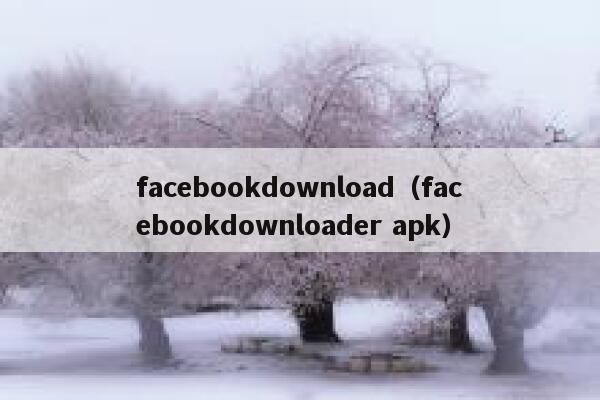 facebookdownload（facebookdownloader apk） 第1张