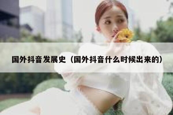 国外抖音发展史（国外抖音什么时候出来的） 第1张