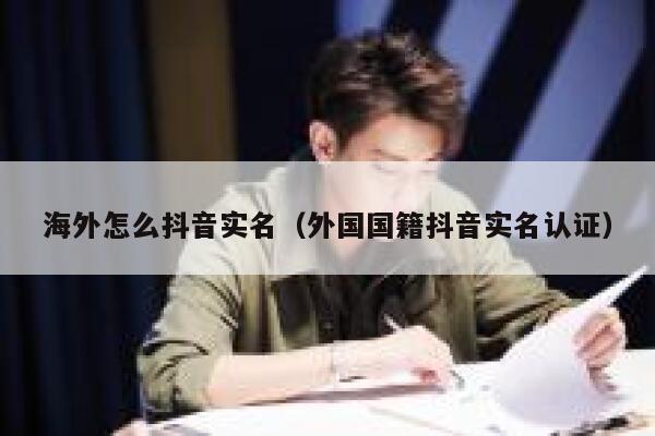 海外怎么抖音实名（外国国籍抖音实名认证） 第1张