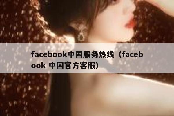 facebook中国服务热线(facebook 中国官方客服) 第1张 facebook中国服务热线(facebook 中国官方客服) 第1张