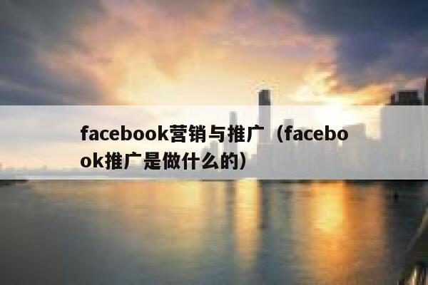 facebook营销与推广(facebook推广是做什么的) 第1张 facebook营销与推广(facebook推广是做什么的) 第1张