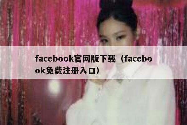 facebook官网版下载（facebook免费注册入口） 第1张