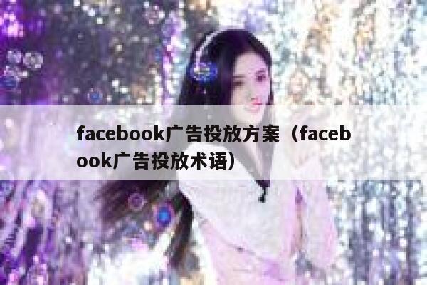 facebook广告投放方案（facebook广告投放术语） 第1张