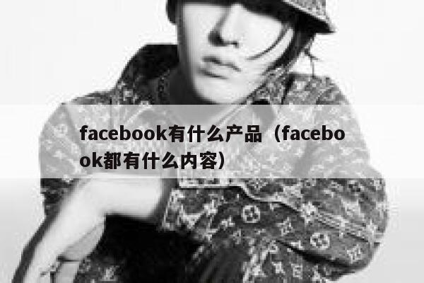 facebook有什么产品（facebook都有什么内容） 第1张