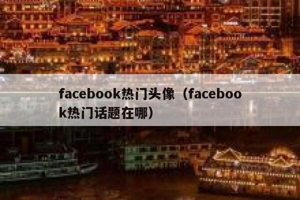 facebook热门头像（facebook热门话题在哪） 第1张