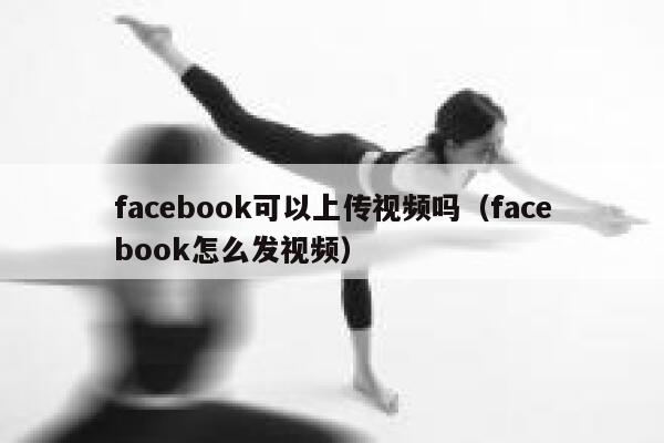 facebook可以上传视频吗（facebook怎么发视频） 第1张