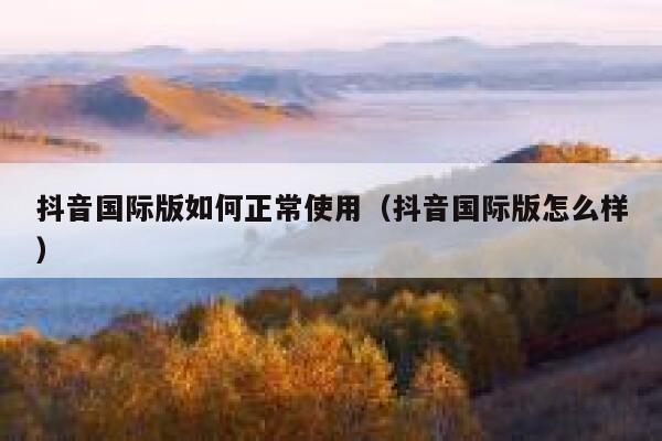 抖音国际版如何正常使用（抖音国际版怎么样） 第1张