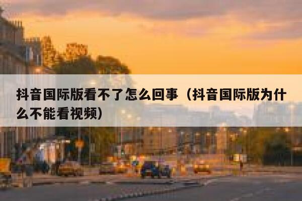 抖音国际版看不了怎么回事（抖音国际版为什么不能看视频） 第1张