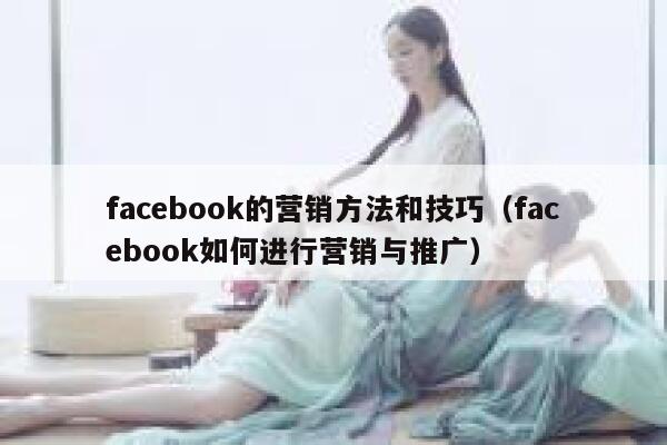 facebook的营销方法和技巧(facebook如何进行营销与推广) 第1张 facebook的营销方法和技巧(facebook如何进行营销与推广) 第1张