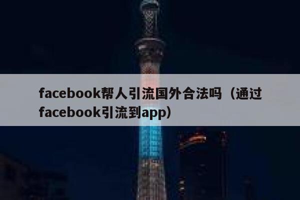 facebook帮人引流国外合法吗(通过facebook引流到app) 第1张 facebook帮人引流国外合法吗(通过facebook引流到app) 第1张