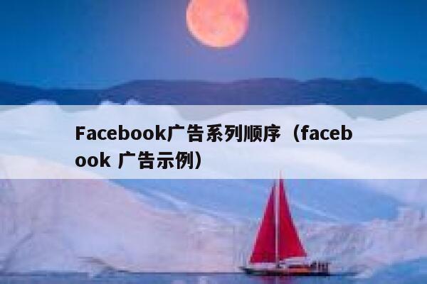 Facebook广告系列顺序(facebook 广告示例) 第1张 Facebook广告系列顺序(facebook 广告示例) 第1张