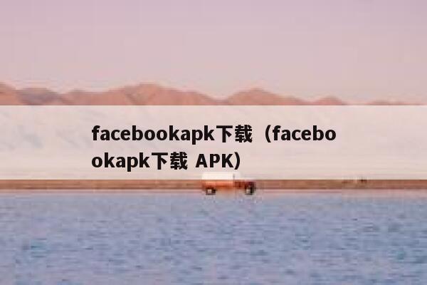 facebookapk下载（facebookapk下载 APK） 第1张