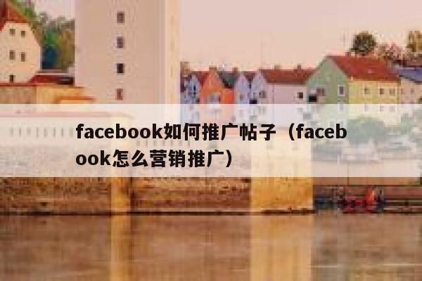 facebook如何推广帖子（facebook怎么营销推广） 第1张
