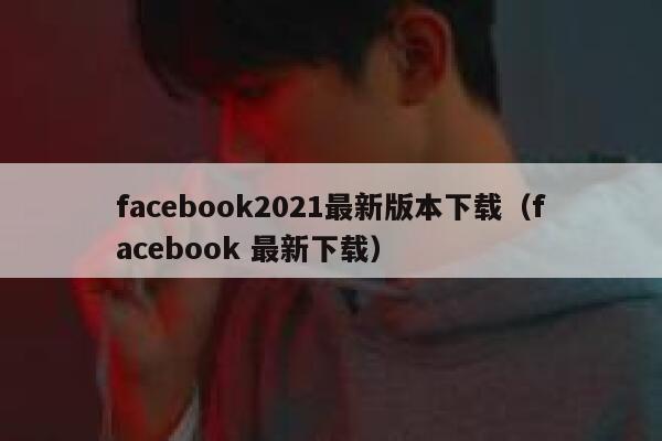 facebook2021最新版本下载（facebook 最新下载） 第1张