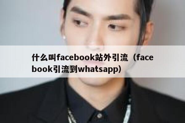 什么叫facebook站外引流(facebook引流到whatsapp) 第1张 什么叫facebook站外引流(facebook引流到whatsapp) 第1张