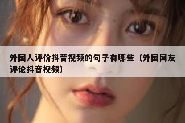 外国人评价抖音视频的句子有哪些（外国网友评论抖音视频） 第1张