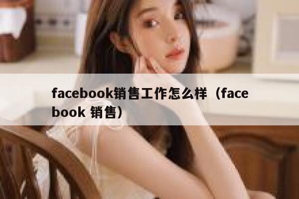 facebook销售工作怎么样(facebook 销售) 第1张 facebook销售工作怎么样(facebook 销售) 第1张