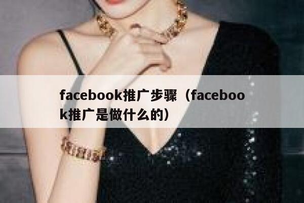 facebook推广步骤(facebook推广是做什么的) 第1张 facebook推广步骤(facebook推广是做什么的) 第1张