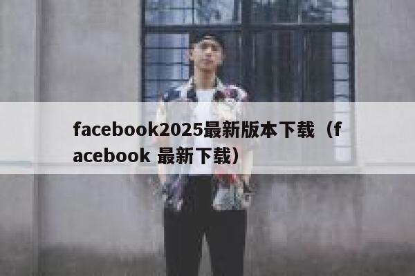 facebook2025最新版本下载(facebook 最新下载) 第1张 facebook2025最新版本下载(facebook 最新下载) 第1张