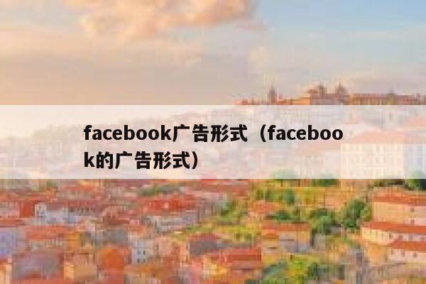facebook广告形式(facebook的广告形式) 第1张 facebook广告形式(facebook的广告形式) 第1张