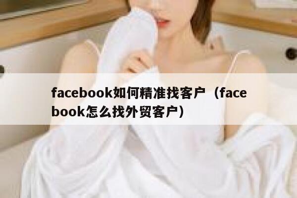 facebook如何精准找客户（facebook怎么找外贸客户） 第1张
