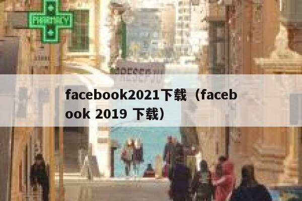 facebook2021下载(facebook 2019 下载) 第1张 facebook2021下载(facebook 2019 下载) 第1张