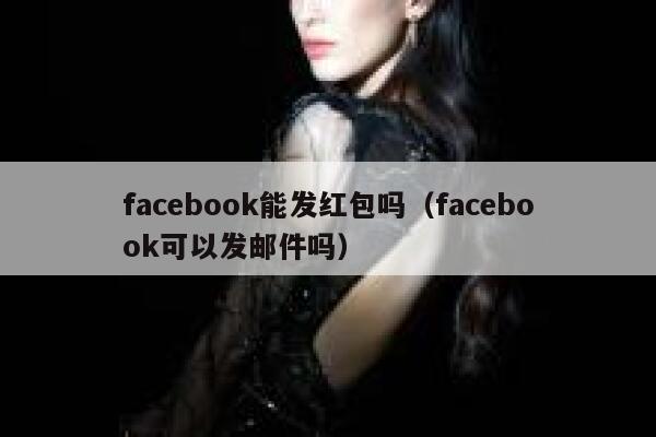 facebook能发红包吗(facebook可以发邮件吗) 第1张 facebook能发红包吗(facebook可以发邮件吗) 第1张