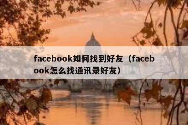 facebook如何找到好友（facebook怎么找通讯录好友） 第1张