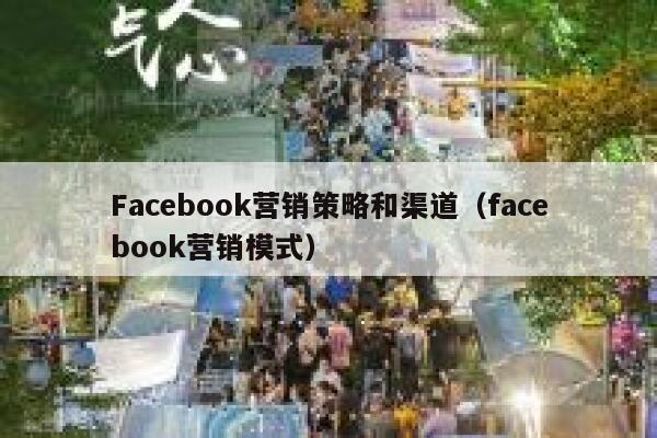 Facebook营销策略和渠道(facebook营销模式) 第1张 Facebook营销策略和渠道(facebook营销模式) 第1张