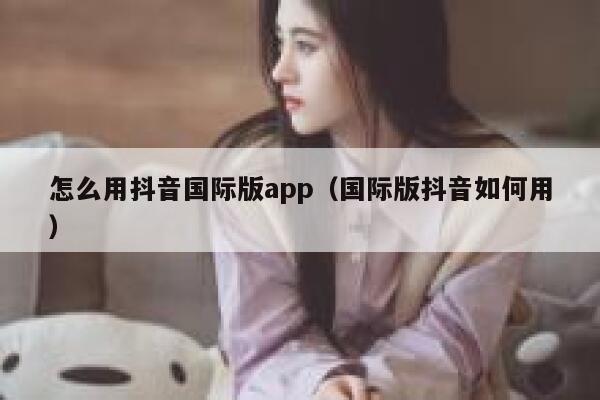 怎么用抖音国际版app(国际版抖音如何用) 第1张 怎么用抖音国际版app(国际版抖音如何用) 第1张