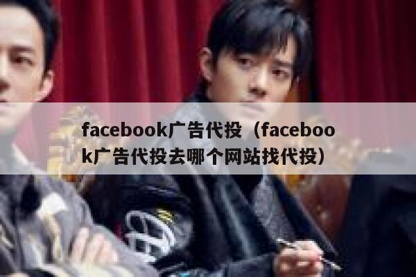 facebook广告代投（facebook广告代投去哪个网站找代投） 第1张