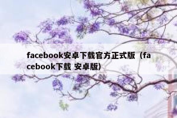 facebook安卓下载官方正式版(facebook下载 安卓版) 第1张 facebook安卓下载官方正式版(facebook下载 安卓版) 第1张