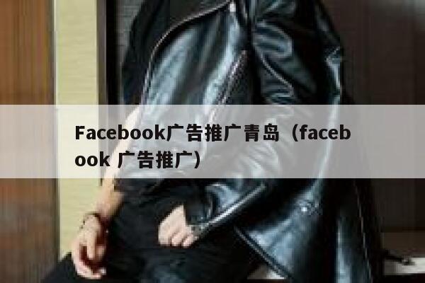 Facebook广告推广青岛(facebook 广告推广) 第1张 Facebook广告推广青岛(facebook 广告推广) 第1张