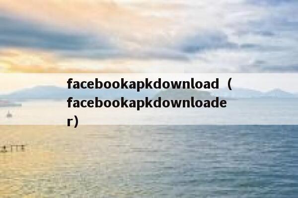 facebookapkdownload（facebookapkdownloader） 第1张
