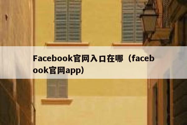 Facebook官网入口在哪（facebook官网app） 第1张
