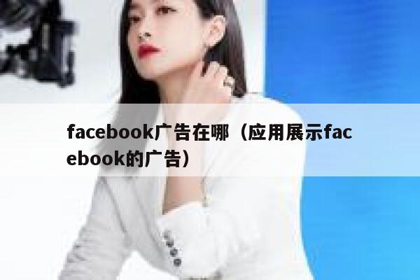 facebook广告在哪(应用展示facebook的广告) 第1张 facebook广告在哪(应用展示facebook的广告) 第1张
