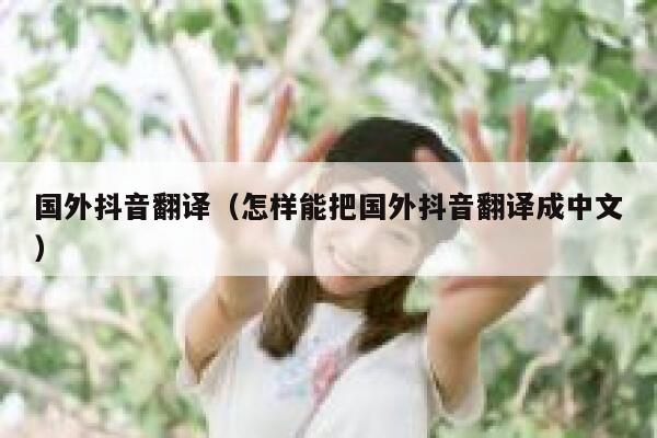 国外抖音翻译（怎样能把国外抖音翻译成中文） 第1张