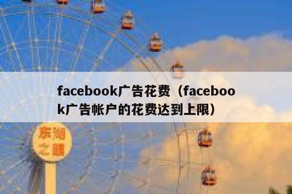 facebook广告花费（facebook广告帐户的花费达到上限） 第1张