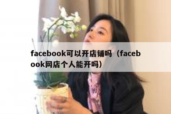 facebook可以开店铺吗（facebook网店个人能开吗） 第1张
