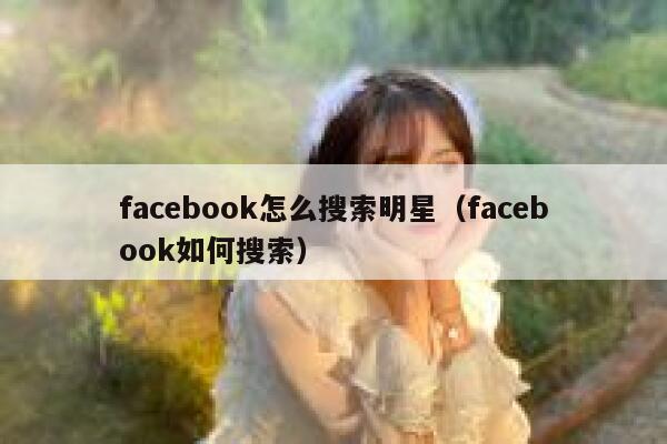 facebook怎么搜索明星（facebook如何搜索） 第1张