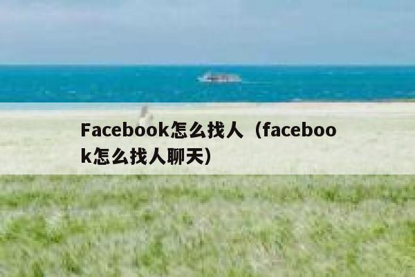 Facebook怎么找人(facebook怎么找人聊天) 第1张 Facebook怎么找人(facebook怎么找人聊天) 第1张