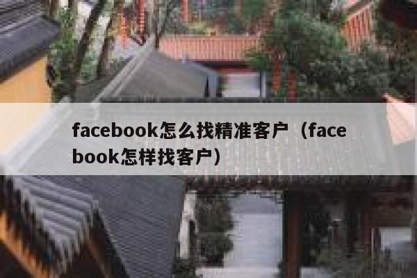 facebook怎么找精准客户(facebook怎样找客户) 第1张 facebook怎么找精准客户(facebook怎样找客户) 第1张