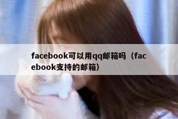 facebook可以用qq邮箱吗（facebook支持的邮箱） 第1张