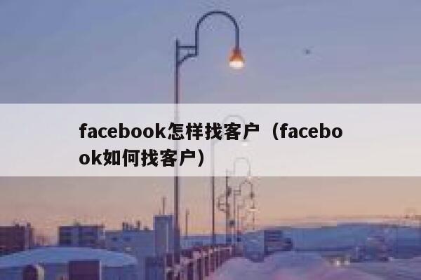 facebook怎样找客户(facebook如何找客户) 第1张 facebook怎样找客户(facebook如何找客户) 第1张