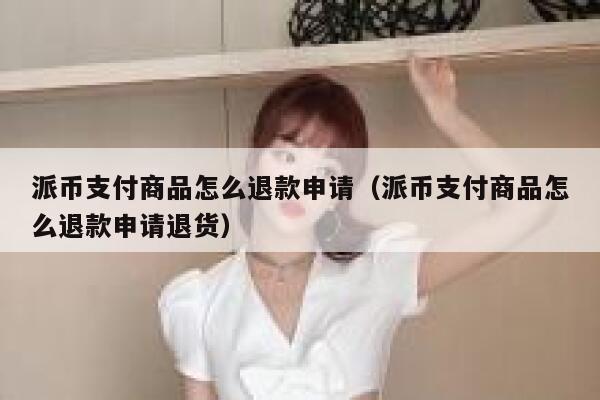 派币支付商品怎么退款申请（派币支付商品怎么退款申请退货） 第1张